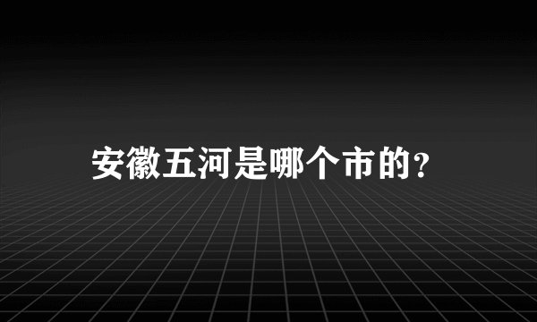 安徽五河是哪个市的？