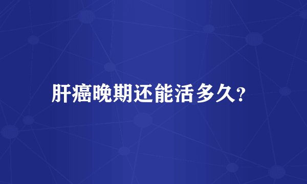 肝癌晚期还能活多久？