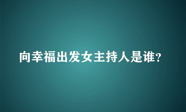 向幸福出发女主持人是谁？