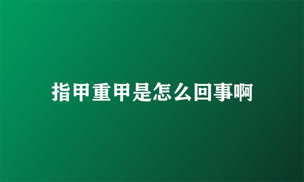 指甲重甲是怎么回事啊