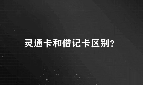 灵通卡和借记卡区别？