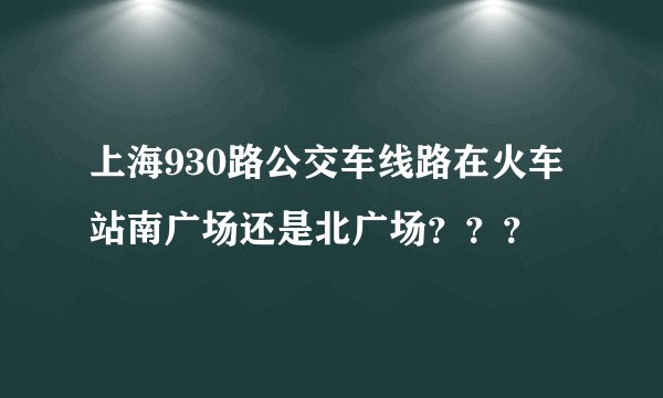 上海930路公交车线路在火车站南广场还是北广场???