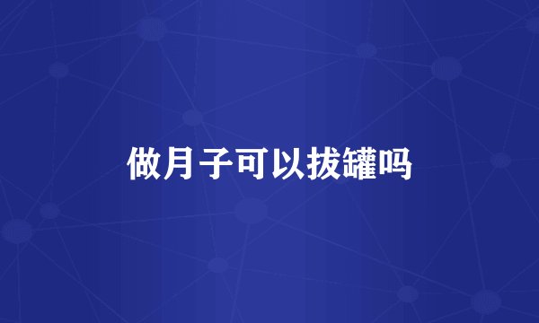 做月子可以拔罐吗
