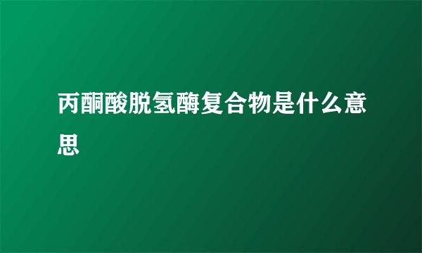 丙酮酸脱氢酶复合物是什么意思