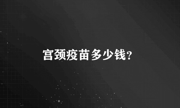 宫颈疫苗多少钱？