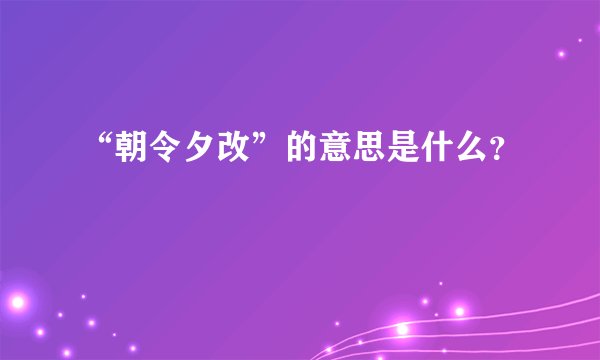 “朝令夕改”的意思是什么？