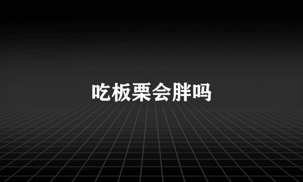 吃板栗会胖吗