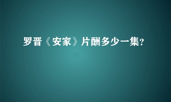 罗晋《安家》片酬多少一集？