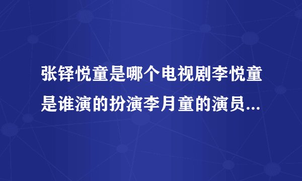 张铎悦童是哪个电视剧李悦童是谁演的扮演李月童的演员是睡谁？