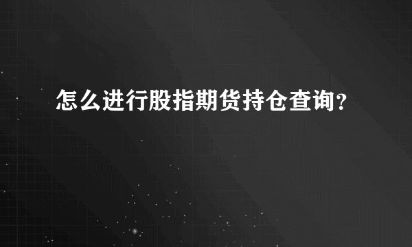怎么进行股指期货持仓查询？