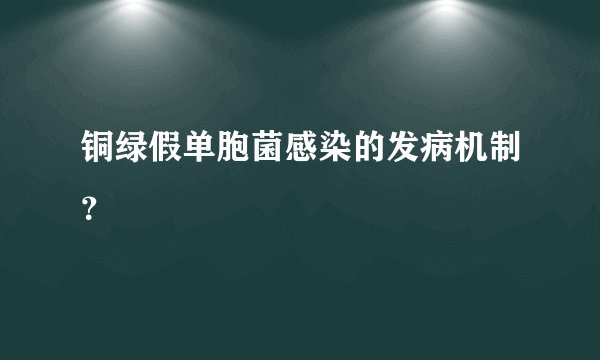 铜绿假单胞菌感染的发病机制？