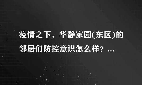 疫情之下,华静家园(东区)的邻居们防控意识怎么样?小区的防疫措施做得如何?