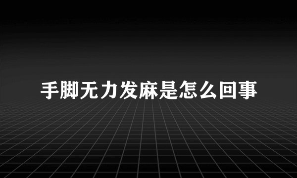 手脚无力发麻是怎么回事