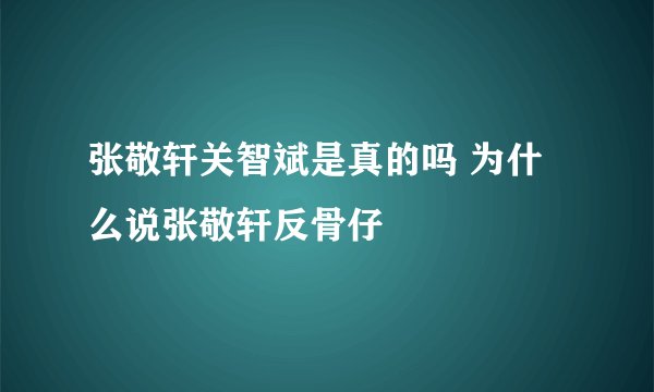 张敬轩关智斌是真的吗 为什么说张敬轩反骨仔