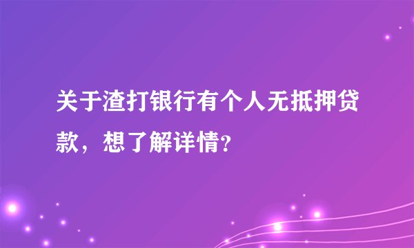 关于渣打银行有个人无抵押贷款，想了解详情？