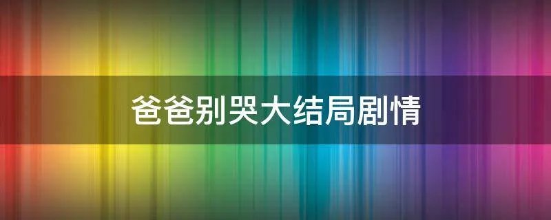 爸爸别哭大结局剧情