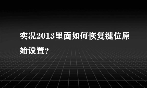 实况2013里面如何恢复键位原始设置？
