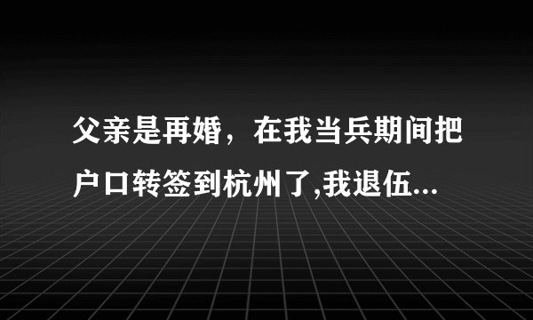 父亲是再婚，在我当兵期间把户口转签到杭州了,我退伍后可以把户口落户到杭州吗