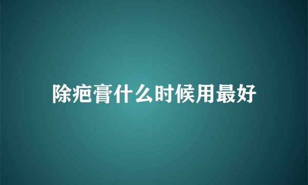 除疤膏什么时候用最好