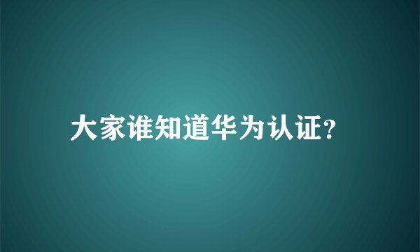大家谁知道华为认证？