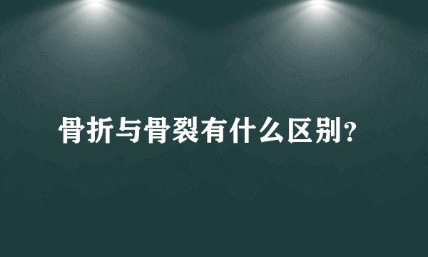 骨折与骨裂有什么区别？