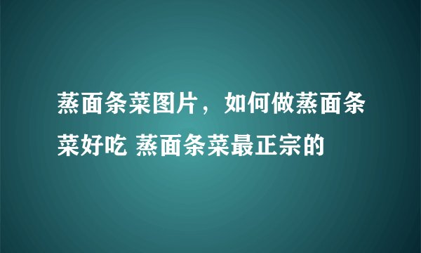 蒸面条菜图片，如何做蒸面条菜好吃 蒸面条菜最正宗的