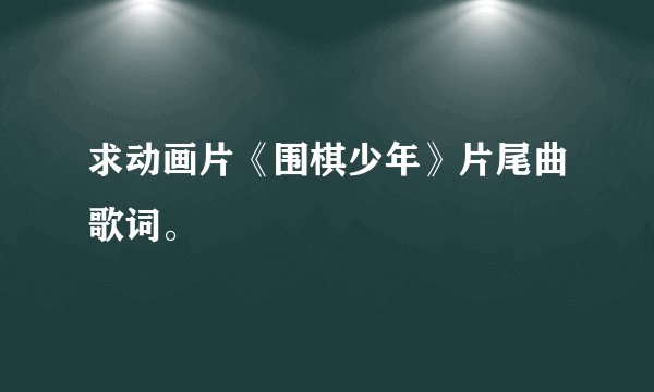求动画片《围棋少年》片尾曲歌词。