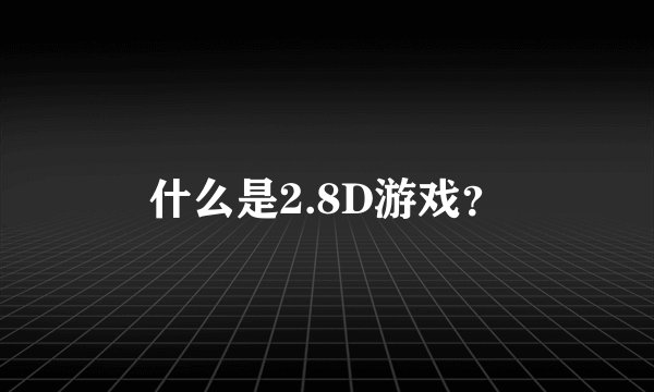 什么是2.8D游戏？