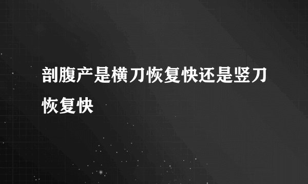 剖腹产是横刀恢复快还是竖刀恢复快