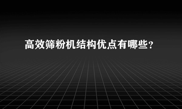 高效筛粉机结构优点有哪些？