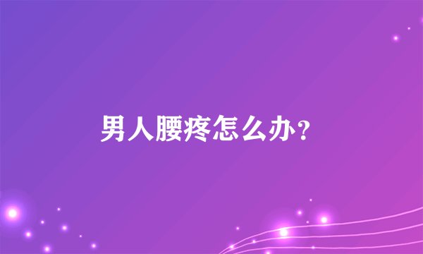 男人腰疼怎么办？
