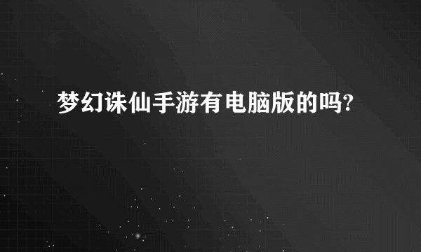 梦幻诛仙手游有电脑版的吗?