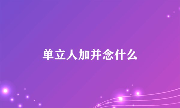 单立人加并念什么