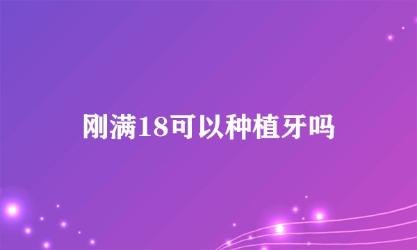 刚满18可以种植牙吗