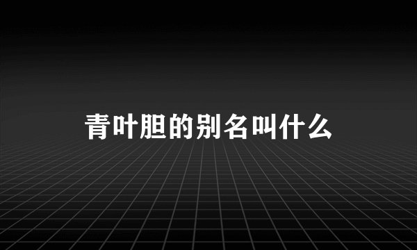 青叶胆的别名叫什么