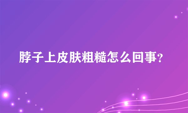 脖子上皮肤粗糙怎么回事？