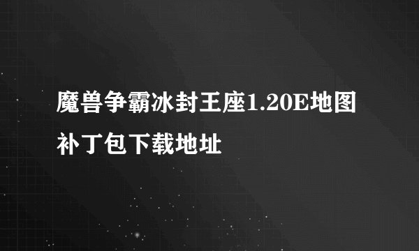 魔兽争霸冰封王座1.20E地图补丁包下载地址