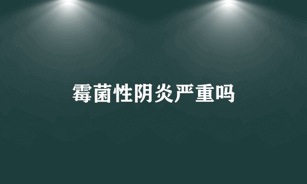 霉菌性阴炎严重吗