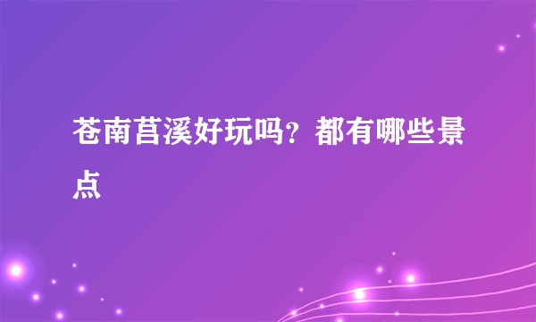 苍南莒溪好玩吗？都有哪些景点