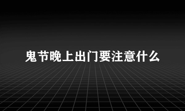 鬼节晚上出门要注意什么