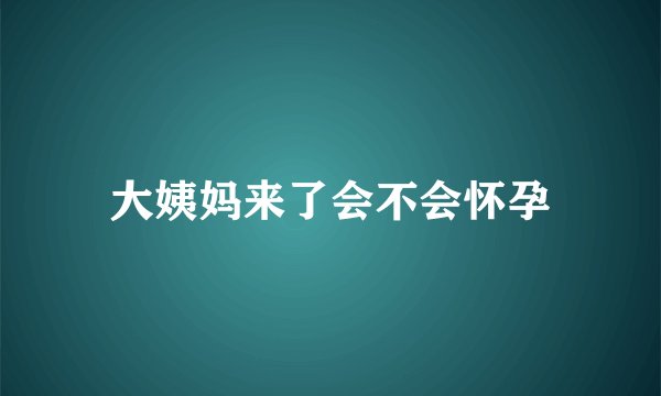 大姨妈来了会不会怀孕