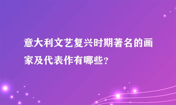 意大利文艺复兴时期著名的画家及代表作有哪些？