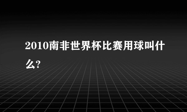 2010南非世界杯比赛用球叫什么?