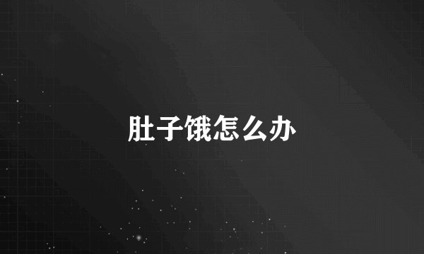 肚子饿怎么办