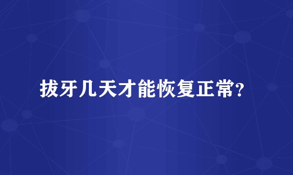 拔牙几天才能恢复正常？