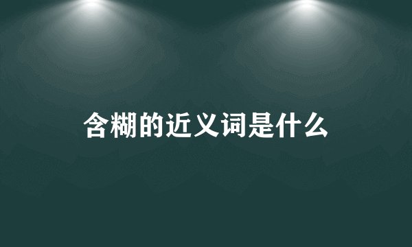 含糊的近义词是什么