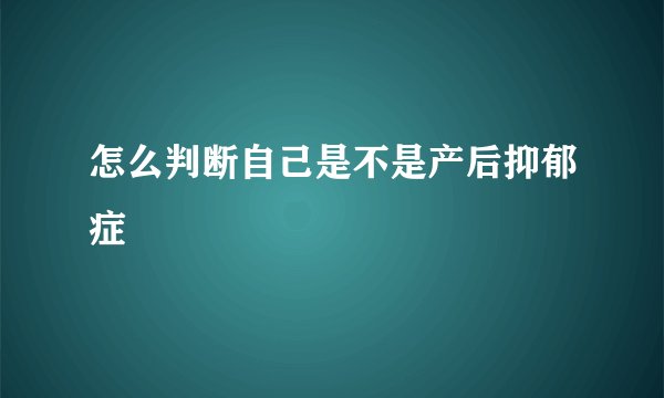 怎么判断自己是不是产后抑郁症