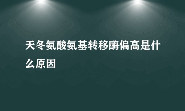 天冬氨酸氨基转移酶偏高是什么原因