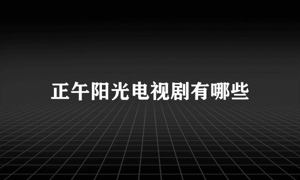 正午阳光电视剧有哪些