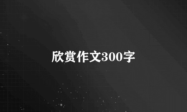欣赏作文300字
